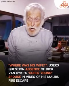 Users Question Dick Van Dyke's 'Super Young' Wife's Whereabouts amid His Escape from Wildfire