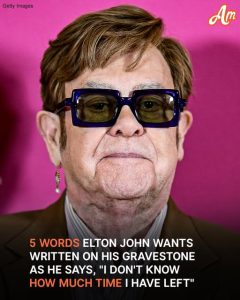 5 Words Elton John Wants Written on His Gravestone as He Admits, 'I Don't Know How Much Time I Have Left'