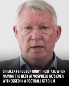 Sir Alex Ferguson named the best atmosphere he's witnessed in a football stadium