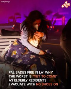 Palisades Fire in Los Angeles: Elderly Residents Evacuated with No Shoes on While the Worst Is Still 'Yet to Come'