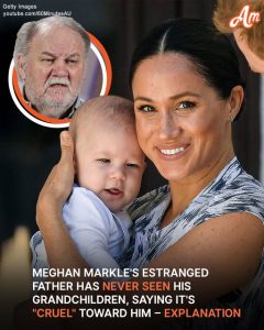 Why Has Meghan Markle's Father Never Seen His Grandchildren, Calling It 'Cruel'?